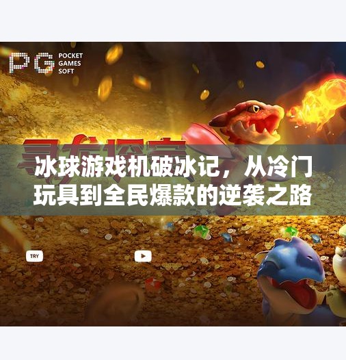 冰球游戏机破冰记,从冷门玩具到全民爆款的逆袭之路,突破冰球游戏机 冰球游戏机破冰记,从冷门玩具到全民爆款的逆袭之路,突破冰球游戏机