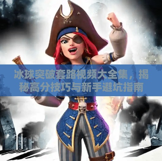 冰球突破套路视频大全集，揭秘高分技巧与新手避坑指南,冰球突破套路视频大全集