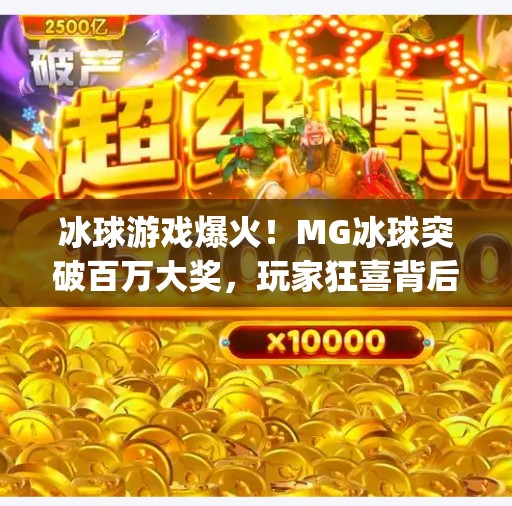 冰球游戏爆火!MG冰球突破百万大奖,玩家狂喜背后藏着什么秘密?mg冰球突破百万大奖 冰球游戏爆火!MG冰球突破百万大奖,玩家狂喜背后藏着什么秘密?mg冰球突破百万大奖