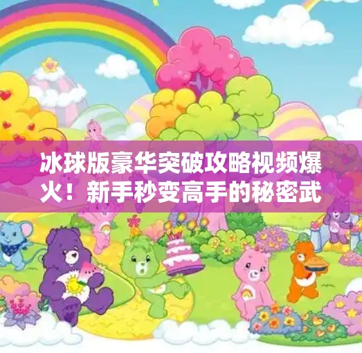 冰球版豪华突破攻略视频爆火!新手秒变高手的秘密武器,你还在用老方法?冰球版豪华突破攻略视频 冰球版豪华突破攻略视频爆火!新手秒变高手的秘密武器,你还在用老方法?冰球版豪华突破攻略视频