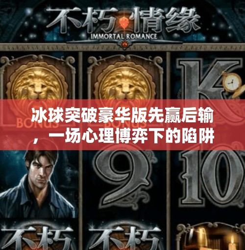 冰球突破豪华版先赢后输，一场心理博弈下的陷阱式游戏陷阱,冰球突破豪华版先赢后输