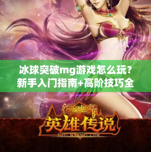 冰球突破mg游戏怎么玩?新手入门指南+高阶技巧全解析!冰球突破mg游戏怎么玩 冰球突破mg游戏怎么玩?新手入门指南+高阶技巧全解析!冰球突破mg游戏怎么玩