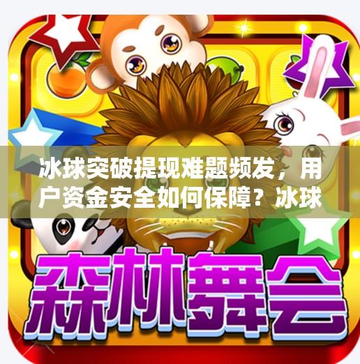 冰球突破提现难题频发，用户资金安全如何保障？冰球突破钱提不出