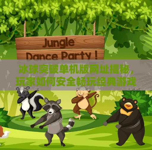 冰球突破单机版网址揭秘，玩家如何安全畅玩经典游戏？冰球突破单机版网址