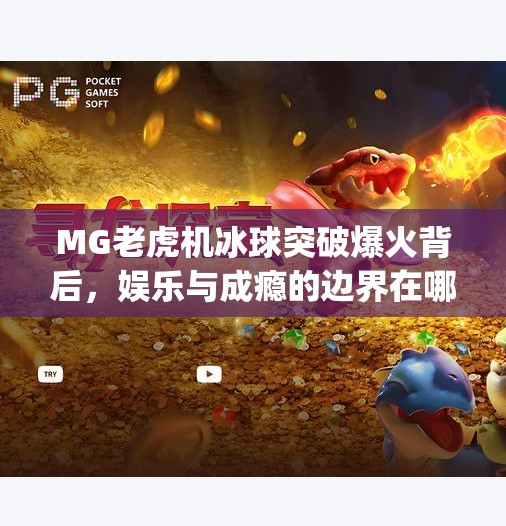 MG老虎机冰球突破爆火背后,娱乐与成瘾的边界在哪里?mg老虎机冰球突破 MG老虎机冰球突破爆火背后,娱乐与成瘾的边界在哪里?mg老虎机冰球突破