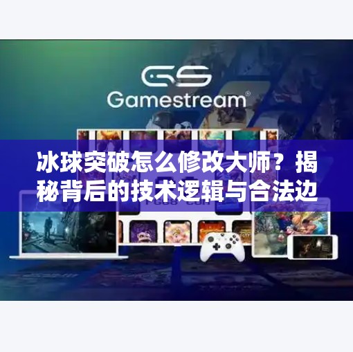 冰球突破怎么修改大师?揭秘背后的技术逻辑与合法边界,冰球突破怎么修改大师 冰球突破怎么修改大师?揭秘背后的技术逻辑与合法边界,冰球突破怎么修改大师