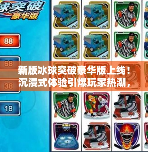 新版冰球突破豪华版上线!沉浸式体验引爆玩家热潮,这波操作太狠了!新版冰球突破豪华版 新版冰球突破豪华版上线!沉浸式体验引爆玩家热潮,这波操作太狠了!新版冰球突破豪华版