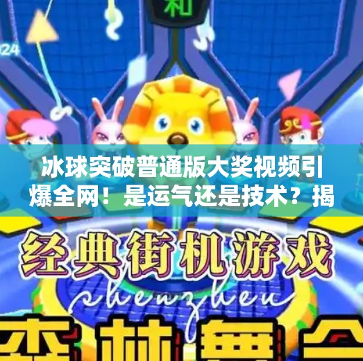 冰球突破普通版大奖视频引爆全网！是运气还是技术？揭秘背后的真实故事,冰球突破普通版大奖视频