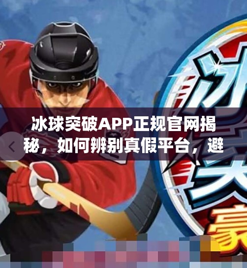冰球突破APP正规官网揭秘，如何辨别真假平台，避免网络陷阱？冰球突破app正规官网