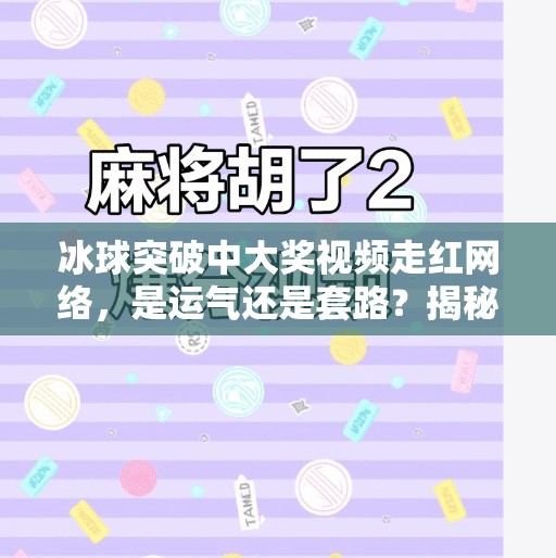 冰球突破中大奖视频走红网络，是运气还是套路？揭秘背后的真相！冰球突破中大奖视频