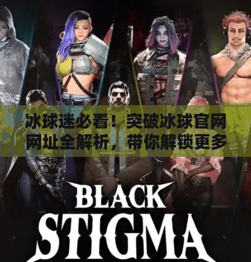 冰球迷必看!突破冰球官网网址全解析,带你解锁更多赛事与福利!突破冰球官网网址 冰球迷必看!突破冰球官网网址全解析,带你解锁更多赛事与福利!突破冰球官网网址