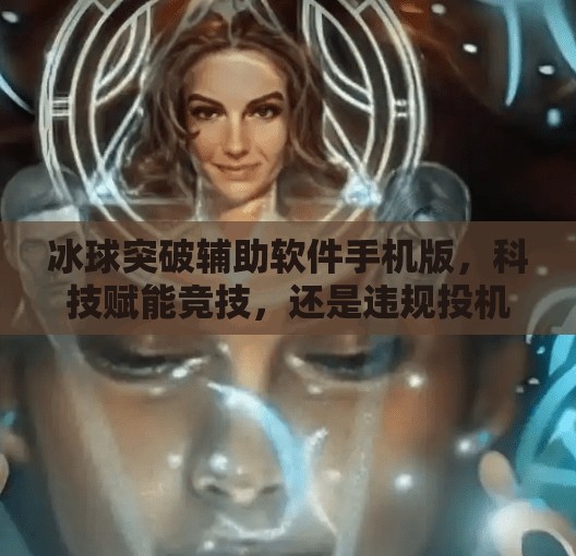 冰球突破辅助软件手机版，科技赋能竞技，还是违规投机？冰球突破辅助软件手机版