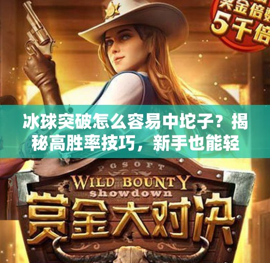 冰球突破怎么容易中坨子？揭秘高胜率技巧，新手也能轻松上手！冰球突破怎么容易中坨子