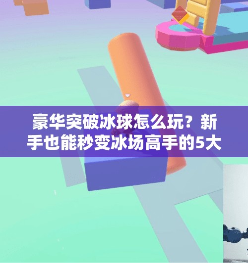 豪华突破冰球怎么玩？新手也能秒变冰场高手的5大技巧！豪华突破冰球怎么玩