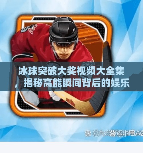 冰球突破大奖视频大全集，揭秘高能瞬间背后的娱乐密码,冰球突破大奖视频大全集