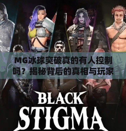 MG冰球突破真的有人控制吗?揭秘背后的真相与玩家避坑指南,mg冰球突破有人控制吗 MG冰球突破真的有人控制吗?揭秘背后的真相与玩家避坑指南,mg冰球突破有人控制吗