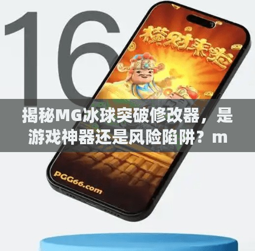 揭秘MG冰球突破修改器,是游戏神器还是风险陷阱?mg冰球突破修改器 揭秘MG冰球突破修改器,是游戏神器还是风险陷阱?mg冰球突破修改器