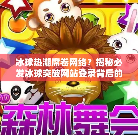 冰球热潮席卷网络？揭秘必发冰球突破网站登录背后的流量密码！必发冰球突破网站登录