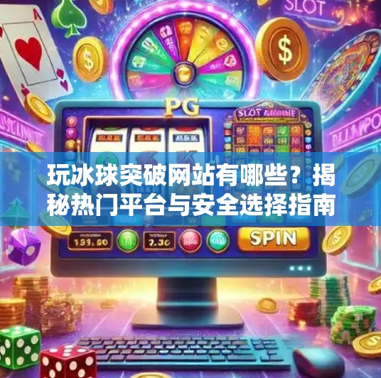 玩冰球突破网站有哪些？揭秘热门平台与安全选择指南！玩冰球突破网站有哪些