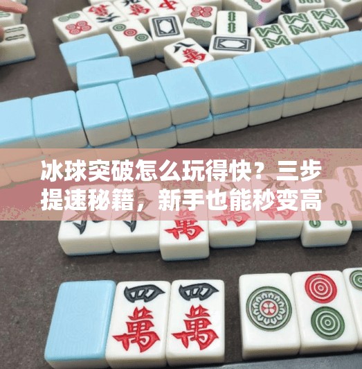 冰球突破怎么玩得快?三步提速秘籍,新手也能秒变高手!冰球突破怎么玩的快点 冰球突破怎么玩得快?三步提速秘籍,新手也能秒变高手!冰球突破怎么玩的快点