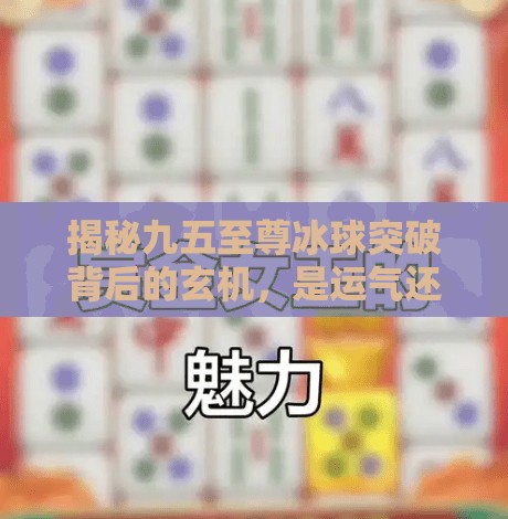 揭秘九五至尊冰球突破背后的玄机，是运气还是算法？九五至尊冰球突破规律