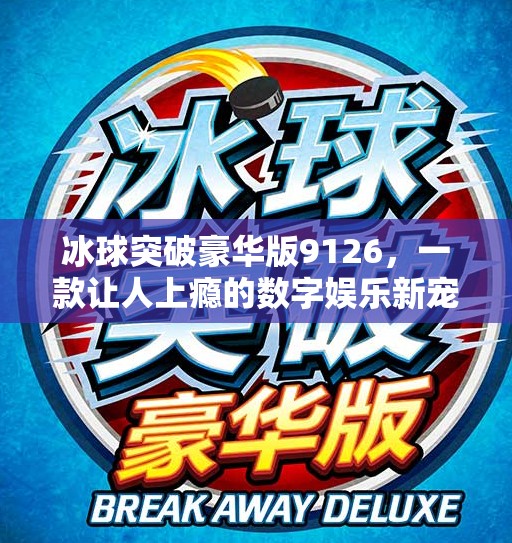 冰球突破豪华版9126，一款让人上瘾的数字娱乐新宠？冰球突破豪华版9126