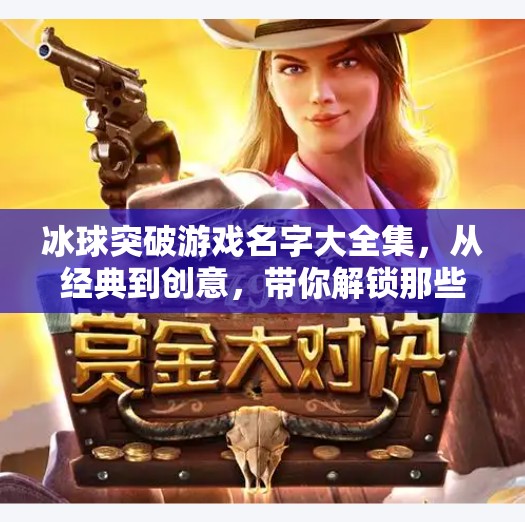 冰球突破游戏名字大全集，从经典到创意，带你解锁那些让人上头的冰球玩法！冰球突破游戏名字大全集