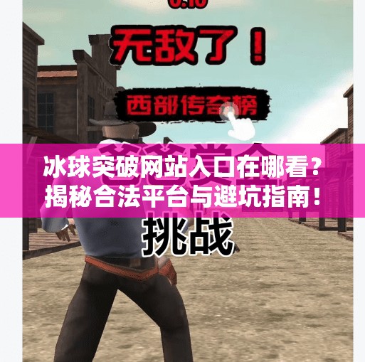 冰球突破网站入口在哪看？揭秘合法平台与避坑指南！冰球突破网站入口在哪看