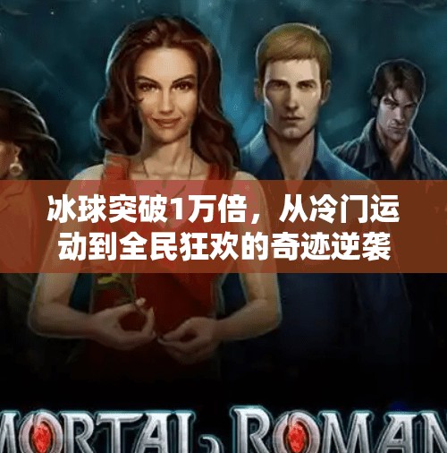 冰球突破1万倍,从冷门运动到全民狂欢的奇迹逆袭,冰球突破1万倍 冰球突破1万倍,从冷门运动到全民狂欢的奇迹逆袭,冰球突破1万倍