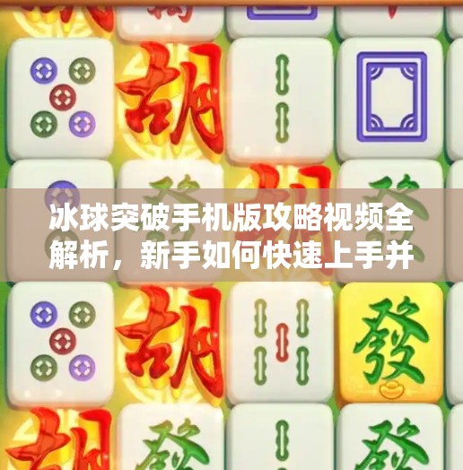 冰球突破手机版攻略视频全解析,新手如何快速上手并成为高手?冰球突破手机版攻略视频 冰球突破手机版攻略视频全解析,新手如何快速上手并成为高手?冰球突破手机版攻略视频