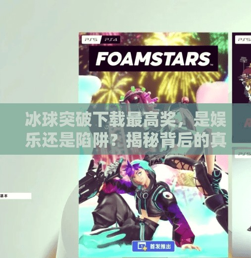 冰球突破下载最高奖，是娱乐还是陷阱？揭秘背后的真实内幕！冰球突破下载最高奖