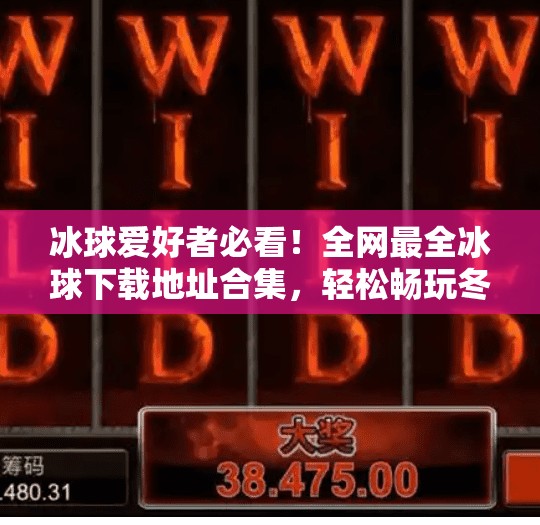 冰球爱好者必看!全网最全冰球下载地址合集,轻松畅玩冬季运动激情!突破冰球下载地址大全 冰球爱好者必看!全网最全冰球下载地址合集,轻松畅玩冬季运动激情!突破冰球下载地址大全