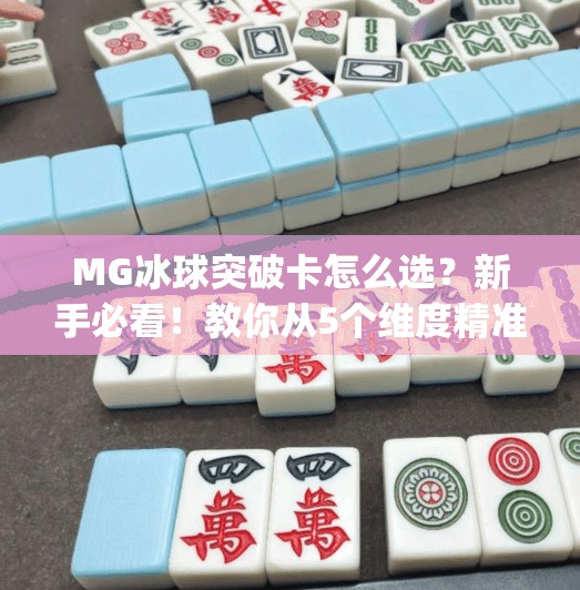MG冰球突破卡怎么选？新手必看！教你从5个维度精准挑选最适合自己的卡牌！mg冰球突破卡怎么选