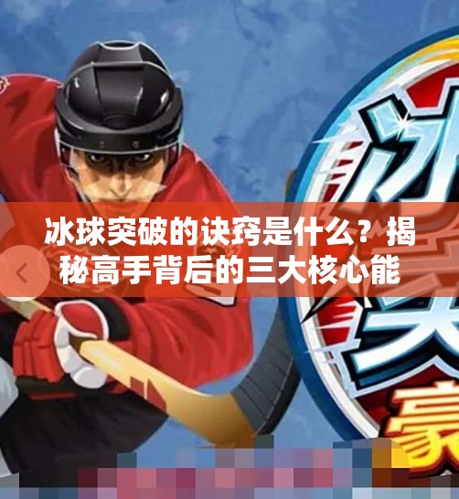 冰球突破的诀窍是什么？揭秘高手背后的三大核心能力！冰球突破的诀窍是什么