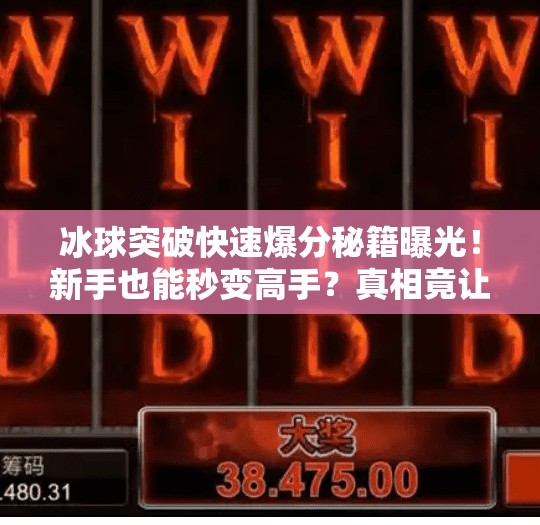 冰球突破快速爆分秘籍曝光!新手也能秒变高手?真相竟让人意外!冰球突破快速爆分最新 冰球突破快速爆分秘籍曝光!新手也能秒变高手?真相竟让人意外!冰球突破快速爆分最新