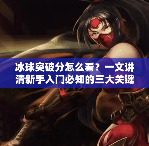 冰球突破分怎么看?一文讲清新手入门必知的三大关键点!冰球突破分怎么看 冰球突破分怎么看?一文讲清新手入门必知的三大关键点!冰球突破分怎么看