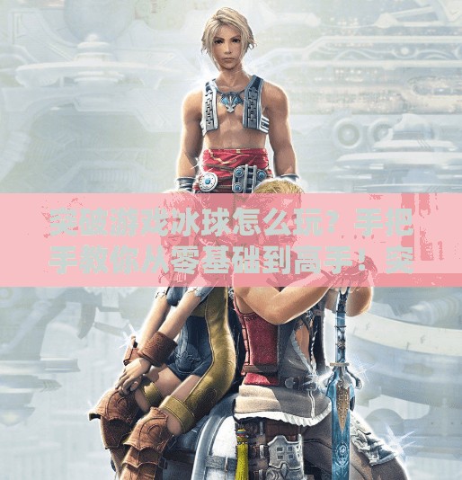 突破游戏冰球怎么玩？手把手教你从零基础到高手！突破游戏冰球怎么玩视频