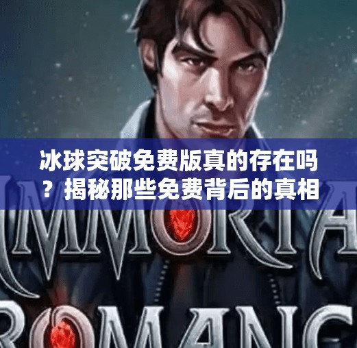 冰球突破免费版真的存在吗?揭秘那些免费背后的真相!有没有免费的冰球突破 冰球突破免费版真的存在吗?揭秘那些免费背后的真相!有没有免费的冰球突破