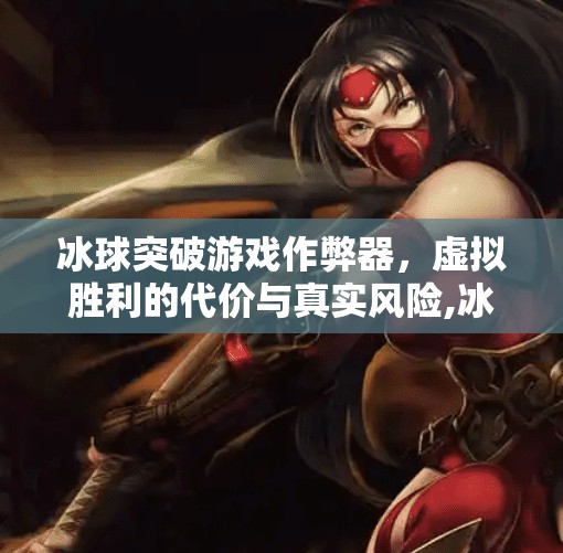 冰球突破游戏作弊器，虚拟胜利的代价与真实风险,冰球突破游戏作弊器