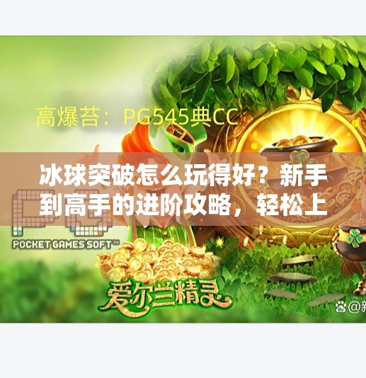 冰球突破怎么玩得好？新手到高手的进阶攻略，轻松上手不踩坑！冰球突破怎么玩的好玩