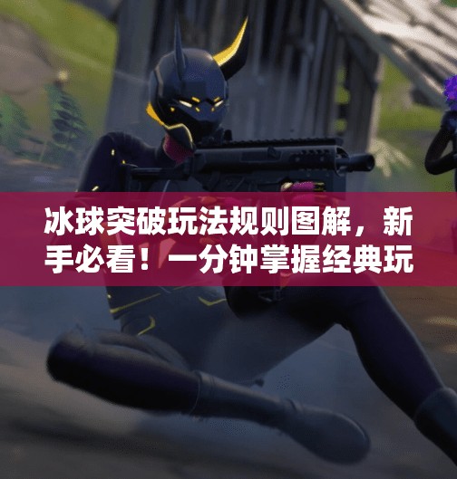 冰球突破玩法规则图解，新手必看！一分钟掌握经典玩法，轻松上手赢大奖！冰球突破玩法规则图解