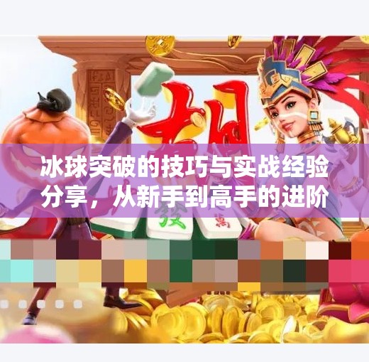 冰球突破的技巧与实战经验分享，从新手到高手的进阶之路,冰球突破的技巧和经验