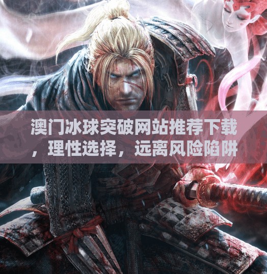 澳门冰球突破网站推荐下载,理性选择,远离风险陷阱!澳门冰球突破网站推荐下载 澳门冰球突破网站推荐下载,理性选择,远离风险陷阱!澳门冰球突破网站推荐下载
