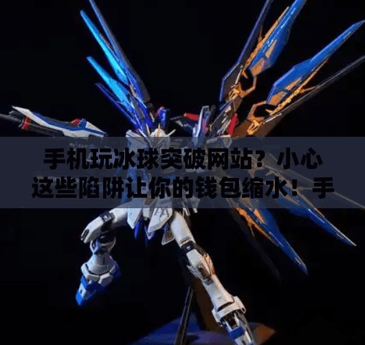 手机玩冰球突破网站？小心这些陷阱让你的钱包缩水！手机上玩冰球突破网站