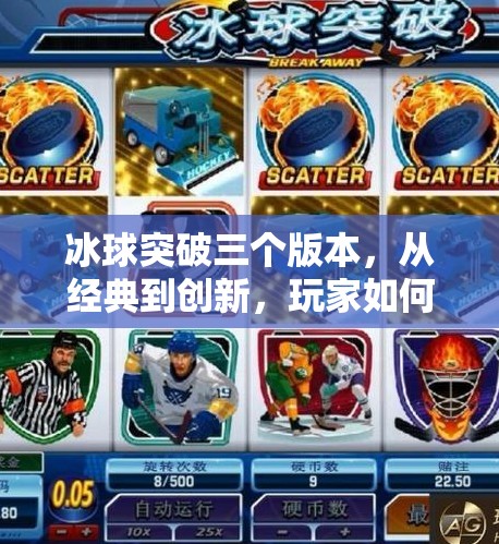 冰球突破三个版本，从经典到创新，玩家如何选择最适合自己的玩法？冰球突破三个版本