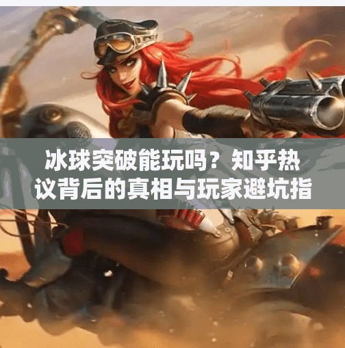 冰球突破能玩吗?知乎热议背后的真相与玩家避坑指南,冰球突破能玩吗知乎 冰球突破能玩吗?知乎热议背后的真相与玩家避坑指南,冰球突破能玩吗知乎