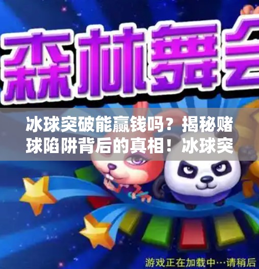 冰球突破能赢钱吗？揭秘赌球陷阱背后的真相！冰球突破能赢钱吗视频