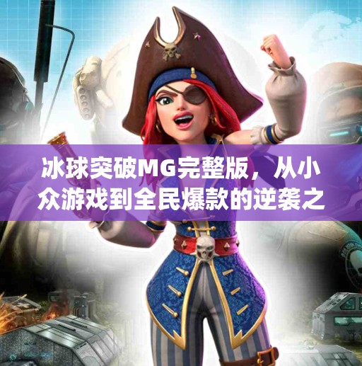 冰球突破MG完整版,从小众游戏到全民爆款的逆袭之路,冰球突破mg完整版 冰球突破MG完整版,从小众游戏到全民爆款的逆袭之路,冰球突破mg完整版