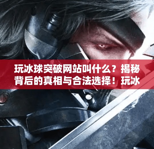 玩冰球突破网站叫什么？揭秘背后的真相与合法选择！玩冰球突破网站叫什么