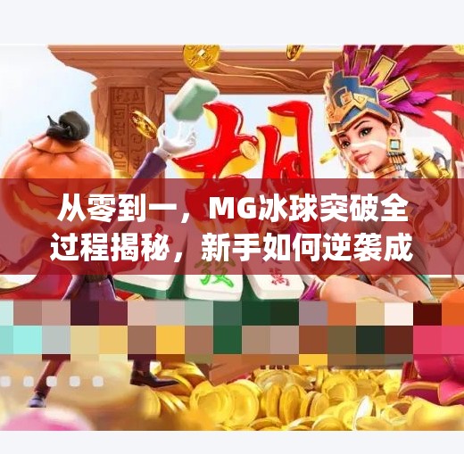 从零到一,MG冰球突破全过程揭秘,新手如何逆袭成为高手?mg冰球突破全过程 从零到一,MG冰球突破全过程揭秘,新手如何逆袭成为高手?mg冰球突破全过程